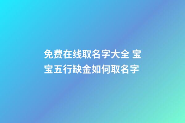 免费在线取名字大全 宝宝五行缺金如何取名字